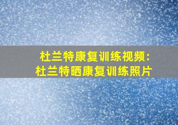 杜兰特康复训练视频:杜兰特晒康复训练照片