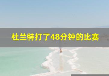 杜兰特打了48分钟的比赛