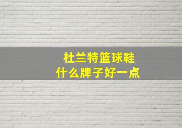 杜兰特篮球鞋什么牌子好一点