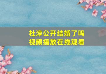 杜淳公开结婚了吗视频播放在线观看