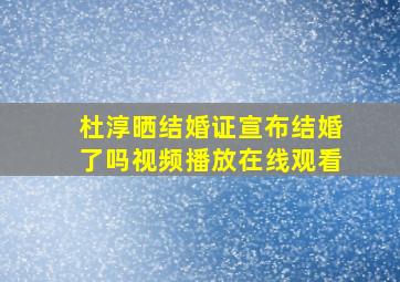 杜淳晒结婚证宣布结婚了吗视频播放在线观看