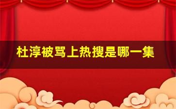 杜淳被骂上热搜是哪一集