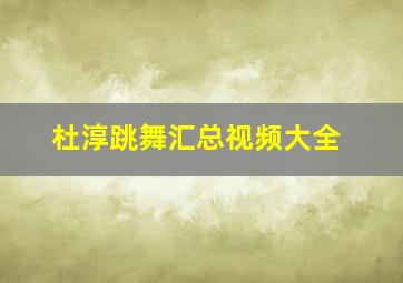 杜淳跳舞汇总视频大全