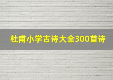 杜甫小学古诗大全300首诗