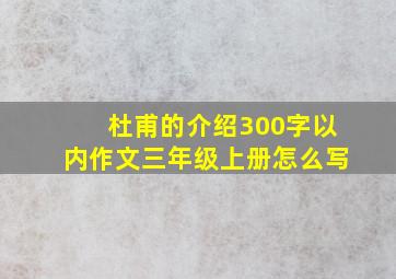 杜甫的介绍300字以内作文三年级上册怎么写