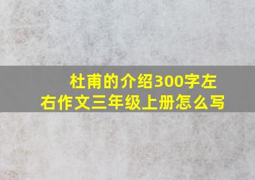 杜甫的介绍300字左右作文三年级上册怎么写