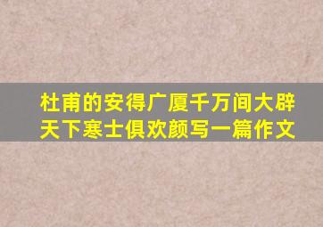 杜甫的安得广厦千万间大辟天下寒士俱欢颜写一篇作文