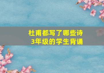 杜甫都写了哪些诗3年级的学生背诵