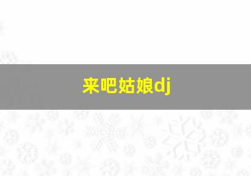 来吧姑娘dj