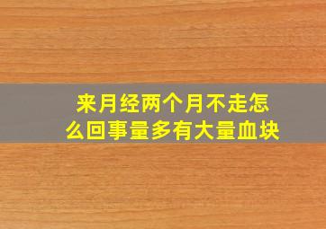 来月经两个月不走怎么回事量多有大量血块