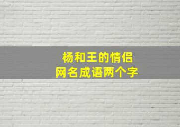 杨和王的情侣网名成语两个字