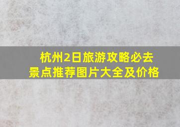 杭州2日旅游攻略必去景点推荐图片大全及价格