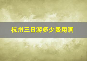 杭州三日游多少费用啊