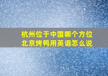 杭州位于中国哪个方位北京烤鸭用英语怎么说