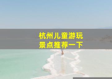 杭州儿童游玩景点推荐一下