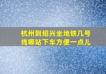 杭州到绍兴坐地铁几号线哪站下车方便一点儿