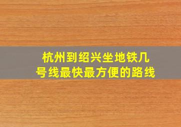 杭州到绍兴坐地铁几号线最快最方便的路线