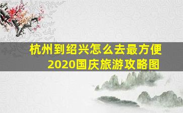 杭州到绍兴怎么去最方便2020国庆旅游攻略图