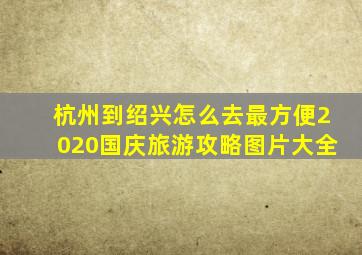 杭州到绍兴怎么去最方便2020国庆旅游攻略图片大全