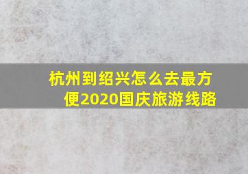 杭州到绍兴怎么去最方便2020国庆旅游线路