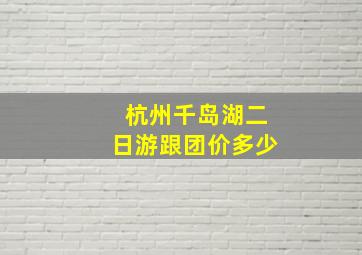 杭州千岛湖二日游跟团价多少