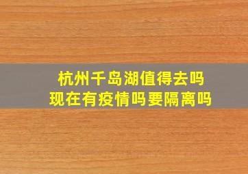 杭州千岛湖值得去吗现在有疫情吗要隔离吗