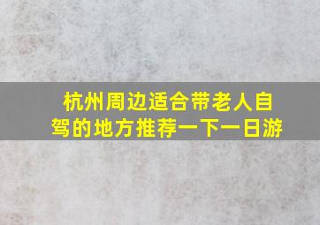 杭州周边适合带老人自驾的地方推荐一下一日游