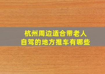 杭州周边适合带老人自驾的地方推车有哪些