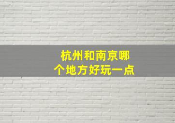 杭州和南京哪个地方好玩一点