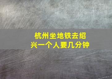 杭州坐地铁去绍兴一个人要几分钟