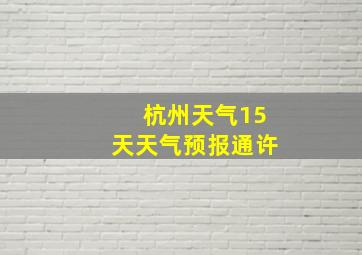 杭州天气15天天气预报通许