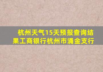 杭州天气15天预报查询结果工商银行杭州市涌金支行