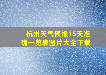 杭州天气预报15天准确一览表图片大全下载