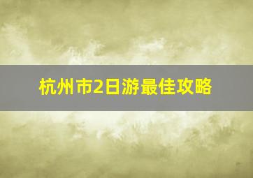 杭州市2日游最佳攻略