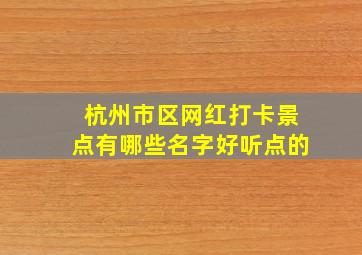 杭州市区网红打卡景点有哪些名字好听点的