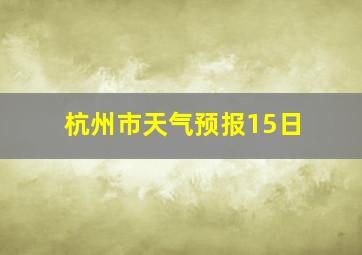 杭州市天气预报15日