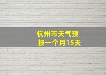 杭州市天气预报一个月15天