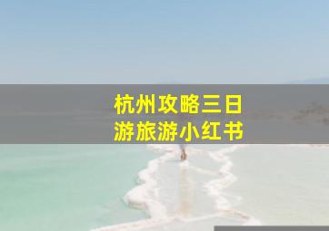 杭州攻略三日游旅游小红书