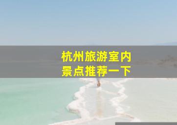 杭州旅游室内景点推荐一下