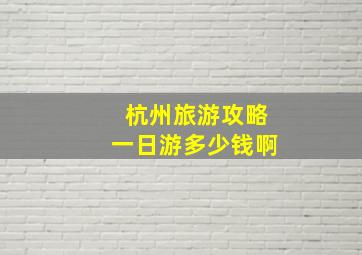 杭州旅游攻略一日游多少钱啊