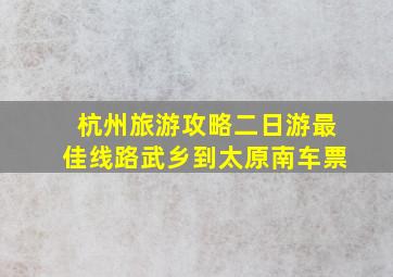 杭州旅游攻略二日游最佳线路武乡到太原南车票