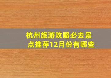 杭州旅游攻略必去景点推荐12月份有哪些