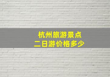 杭州旅游景点二日游价格多少