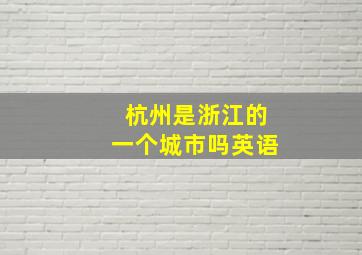 杭州是浙江的一个城市吗英语