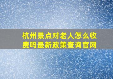 杭州景点对老人怎么收费吗最新政策查询官网