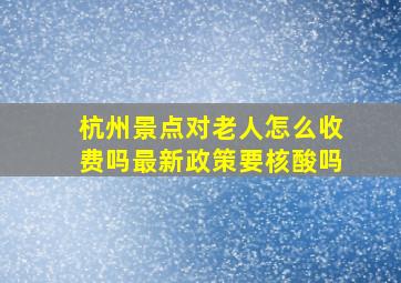 杭州景点对老人怎么收费吗最新政策要核酸吗