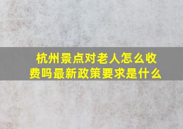 杭州景点对老人怎么收费吗最新政策要求是什么