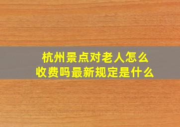 杭州景点对老人怎么收费吗最新规定是什么