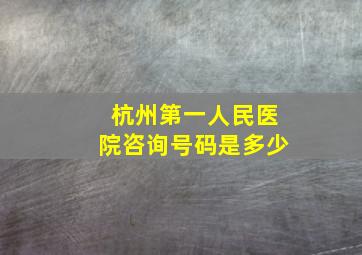 杭州第一人民医院咨询号码是多少