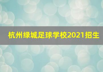 杭州绿城足球学校2021招生